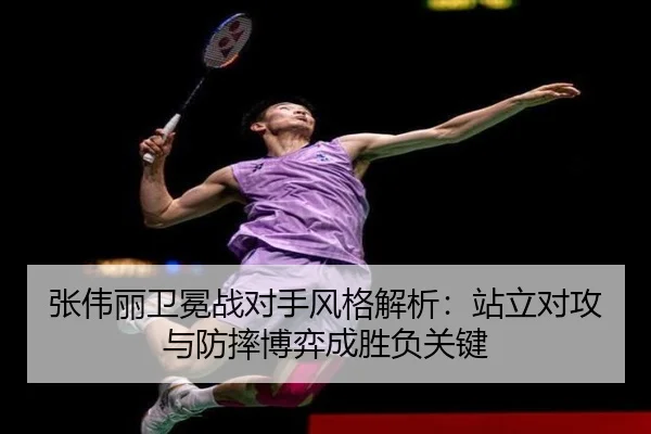 张伟丽卫冕战对手风格解析:站立对攻与防摔博弈成胜负关键